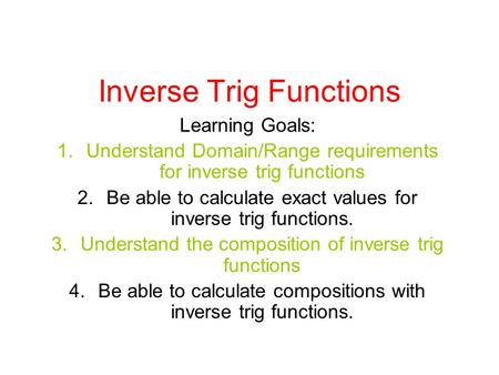 Inverse Trig Functions Learning Goals: 1.Understand Domain/Range requirements for inverse trig functions 2.Be able to calculate exact values for inverse.
