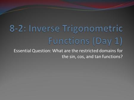 Essential Question: What are the restricted domains for the sin, cos, and tan functions?