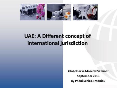 UAE: A Different concept of international jurisdiction Globalserve Moscow Seminar September 2013 By Phani Schiza Antoniou.