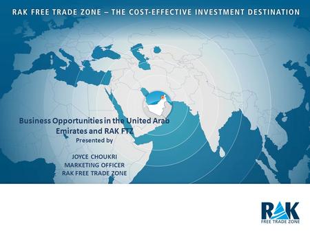 Business Opportunities in the United Arab Emirates and RAK FTZ Presented by JOYCE CHOUKRI MARKETING OFFICER RAK FREE TRADE ZONE.