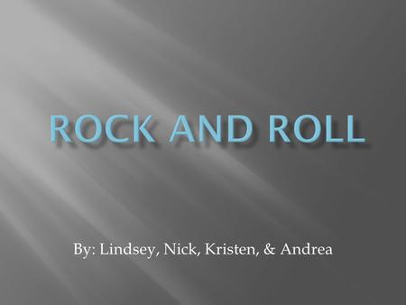 By: Lindsey, Nick, Kristen, & Andrea.  It is a form of popular music that evolved in the 1950's from Rhythm and Blues.  Rock music incorporates a variety.