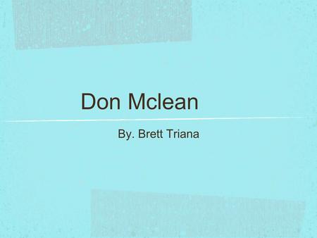 Don Mclean By. Brett Triana. Donald or “Don” McLean is an American singer and song writer. He was born on October 2, 1945 in New Rochelle, New York. When.