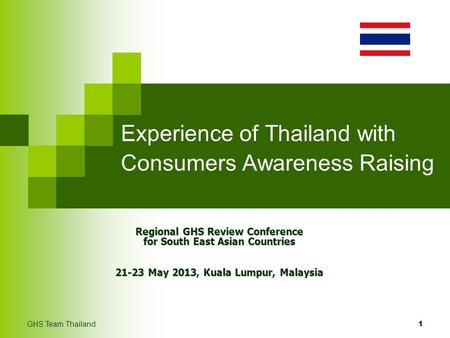 Experience of Thailand with Consumers Awareness Raising Regional GHS Review Conference for South East Asian Countries 21-23 May 2013, Kuala Lumpur, Malaysia.