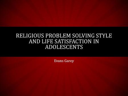 Evans Garey RELIGIOUS PROBLEM SOLVING STYLE AND LIFE SATISFACTION IN ADOLESCENTS.