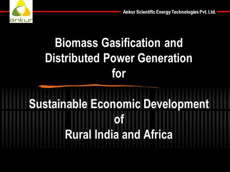 Biomass Gasification and Distributed Power Generation for Sustainable Economic Development of Rural India and Africa.