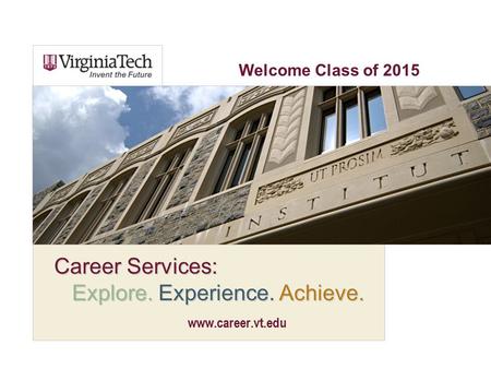 Career Services: Explore. Experience. Achieve. www.career.vt.edu Welcome Class of 2015.