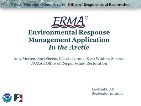 ® Environmental Response Management Application In the Arctic Amy Merten, Kari Sheets, Celeste Leroux, Zach Winters-Staszak NOAA’s Office of Response and.