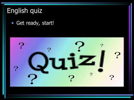 English quiz Get ready, start!. Rules quiz 1. Prepare a piece of paper to write on. 2. Don’t errase your answers. 3. At the end of the quiz you will add.