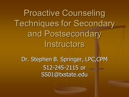 Proactive Counseling Techniques for Secondary and Postsecondary Instructors Dr. Stephen B. Springer, LPC,CPM 512-245-2115 or