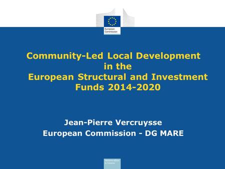 Community-Led Local Development in the European Structural and Investment Funds 2014-2020 Jean-Pierre Vercruysse European Commission - DG MARE.