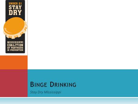 Stay Dry Mississippi B INGE D RINKING. W HAT IS B INGE D RINKING ? According to the National Institute on Alcohol Abuse and Alcoholism (NIAAA) National.