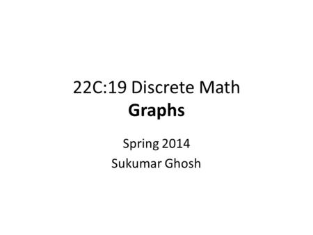 22C:19 Discrete Math Graphs Spring 2014 Sukumar Ghosh.