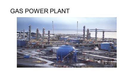 GAS POWER PLANT. Producing electrisity using gas Gas mixture ignited in a gas turbine Combined Cycle Gas Turbine Thermal power plant Fuel: coal, oil or.