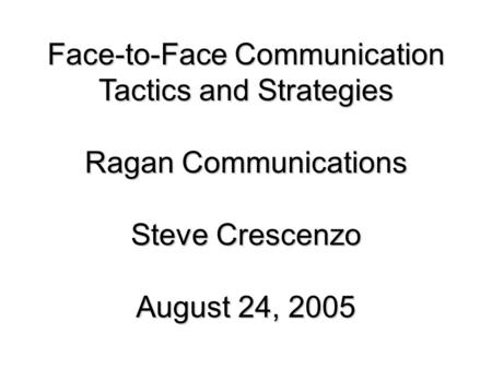 Face-to-Face Communication Tactics and Strategies Ragan Communications Steve Crescenzo August 24, 2005.