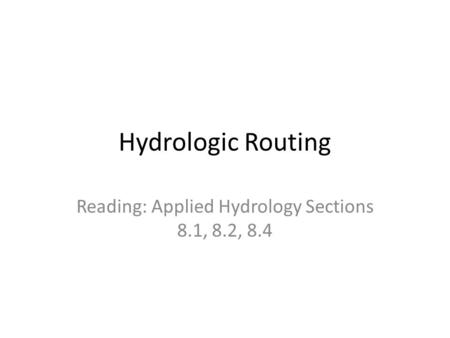 Hydrologic Routing Reading: Applied Hydrology Sections 8.1, 8.2, 8.4.