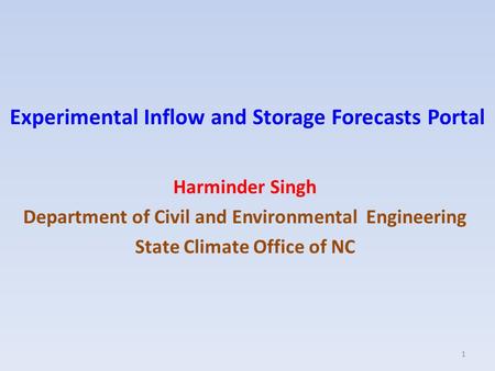 Experimental Inflow and Storage Forecasts Portal Harminder Singh Department of Civil and Environmental Engineering State Climate Office of NC 1.