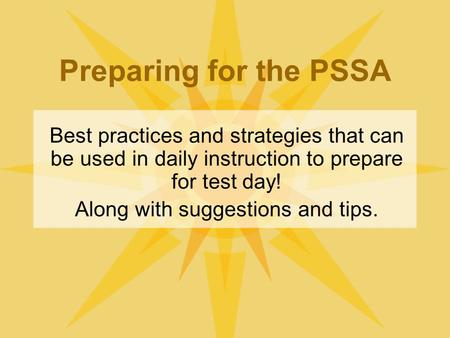 Preparing for the PSSA Best practices and strategies that can be used in daily instruction to prepare for test day! Along with suggestions and tips.