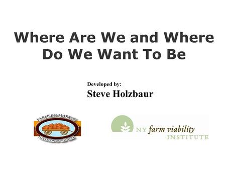 Where Are We and Where Do We Want To Be Developed by: Steve Holzbaur.