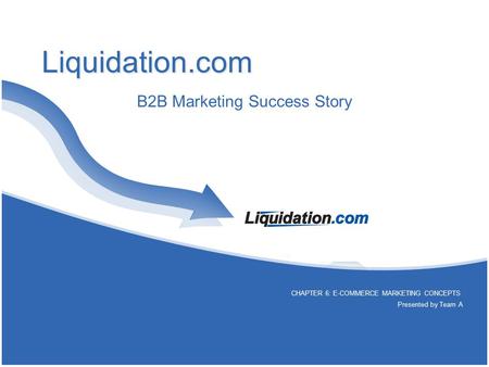 Liquidation.com B2B Marketing Success Story CHAPTER 6: E-COMMERCE MARKETING CONCEPTS Presented by Team A.