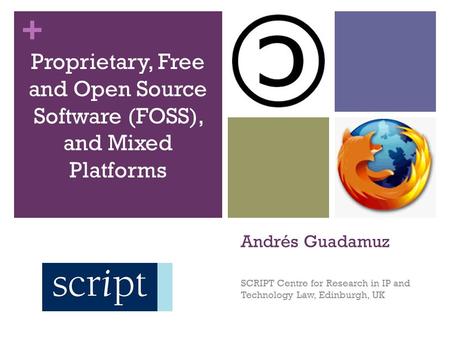 + Andrés Guadamuz SCRIPT Centre for Research in IP and Technology Law, Edinburgh, UK Proprietary, Free and Open Source Software (FOSS), and Mixed Platforms.