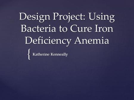 { Design Project: Using Bacteria to Cure Iron Deficiency Anemia Katherine Kenneally.