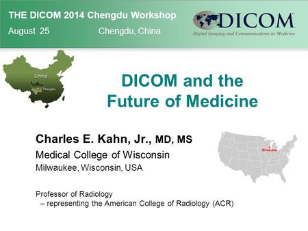 THE DICOM 2014 Chengdu Workshop August 25 Chengdu, China DICOM and the Future of Medicine Charles E. Kahn, Jr., MD, MS Medical College of Wisconsin Milwaukee,