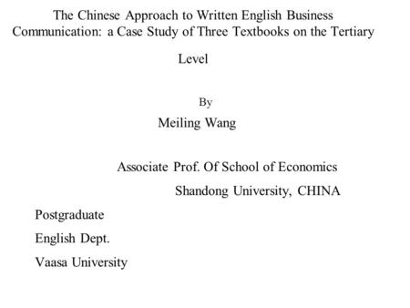 The Chinese Approach to Written English Business Communication: a Case Study of Three Textbooks on the Tertiary Level By Meiling Wang Associate Prof.