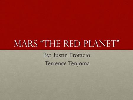 Mars “the red planet” By: Justin Protacio Terrence Tenjoma Terrence Tenjoma.