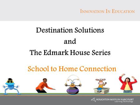 Destination Solutions and The Edmark House Series School to Home Connection.