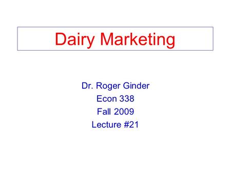 Dairy Marketing Dr. Roger Ginder Econ 338 Fall 2009 Lecture #21.
