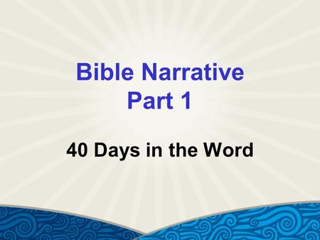 Bible Narrative Part 1 40 Days in the Word. Genesis 1:1 (NIV) In the beginning God created the heavens and the earth.