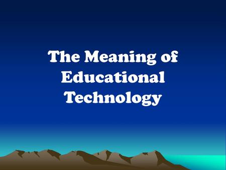 The Meaning of Educational Technology. Educational Technology is the development, application of systems, techniques and aids to improve the process of.