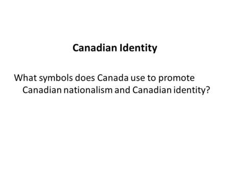 Canadian Identity What symbols does Canada use to promote Canadian nationalism and Canadian identity?
