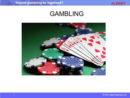 Should gambling be legalised? © 2015 albert-learning.com GAMBLING.