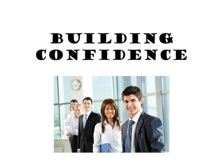 Building Confidence. What is Confidence? Confidence: a feeling of belief in oneself and one’s ability to control a specific situation. Or Feeling you.