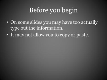 Before you begin On some slides you may have too actually type out the information. It may not allow you to copy or paste.
