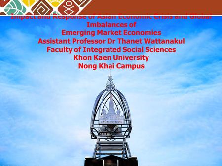 Impact and Response of Asian Economic Crisis and Global Imbalances of Emerging Market Economies Assistant Professor Dr Thanet Wattanakul Faculty of Integrated.