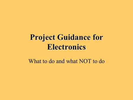 Project Guidance for Electronics What to do and what NOT to do.