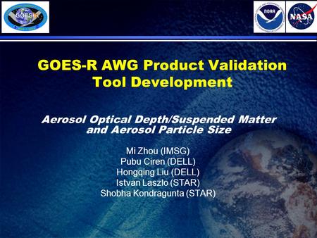 GOES-R AWG Product Validation Tool Development Aerosol Optical Depth/Suspended Matter and Aerosol Particle Size Mi Zhou (IMSG) Pubu Ciren (DELL) Hongqing.