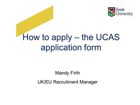 How to apply – the UCAS application form Mandy Firth UK/EU Recruitment Manager.