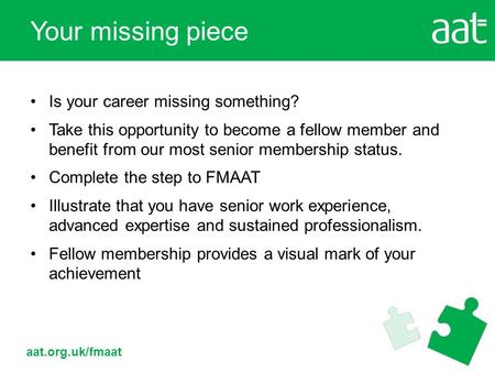 Aat.org.uk/fmaat Is your career missing something? Take this opportunity to become a fellow member and benefit from our most senior membership status.
