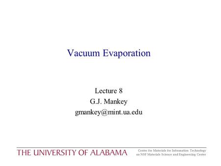 Center for Materials for Information Technology an NSF Materials Science and Engineering Center Vacuum Evaporation Lecture 8 G.J. Mankey