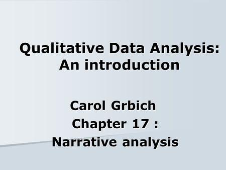 Qualitative Data Analysis: An introduction Carol Grbich Chapter 17 : Chapter 17 : Narrative analysis Narrative analysis.