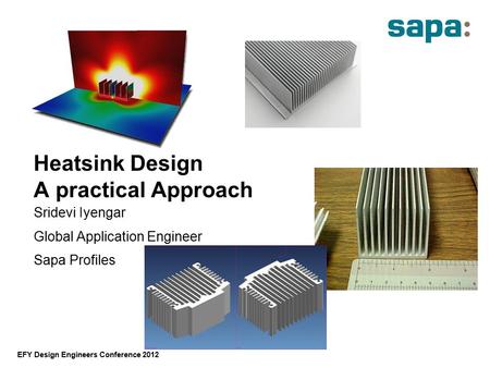 EFY Design Engineers Conference 2012 Heatsink Design A practical Approach Sridevi Iyengar Global Application Engineer Sapa Profiles.