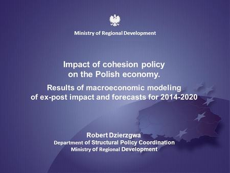 MINISTRY OF REGIONAL DEVELOPMENT 1 Impact of cohesion policy on the Polish economy. Results of macroeconomic modeling of ex-post impact and forecasts for.