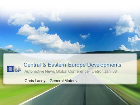 Central & Eastern Europe Developments Automotive News Global Conference - Detroit Jan ’08 Chris Lacey – General Motors.