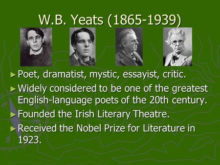 W.B. Yeats (1865-1939) ► Poet, dramatist, mystic, essayist, critic. ► Widely considered to be one of the greatest English-language poets of the 20th century.