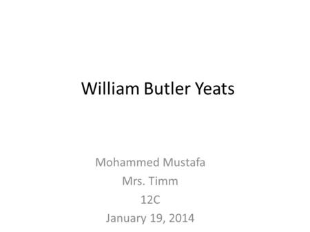 William Butler Yeats Mohammed Mustafa Mrs. Timm 12C January 19, 2014.