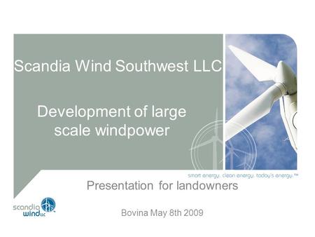 Scandia Wind Southwest LLC Development of large scale windpower Presentation for landowners Bovina May 8th 2009.