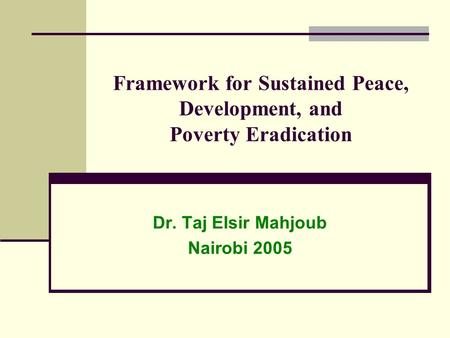 Framework for Sustained Peace, Development, and Poverty Eradication Dr. Taj Elsir Mahjoub Nairobi 2005.